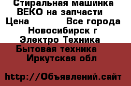 Стиральная машинка ВЕКО на запчасти › Цена ­ 1 000 - Все города, Новосибирск г. Электро-Техника » Бытовая техника   . Иркутская обл.